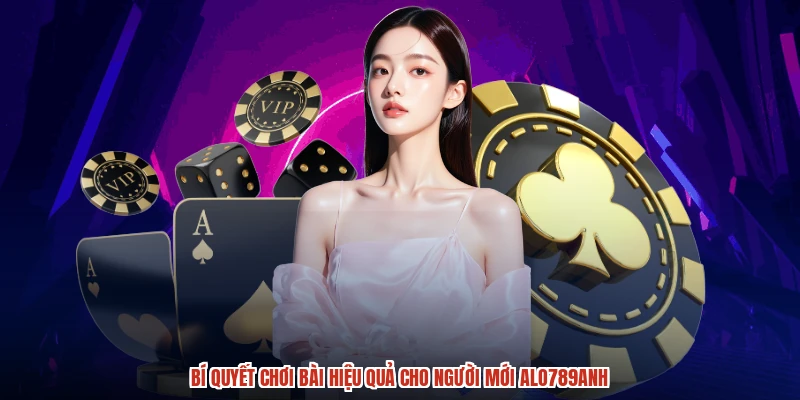 Bí quyết chơi bài hiệu quả cho người mới ALO789anh