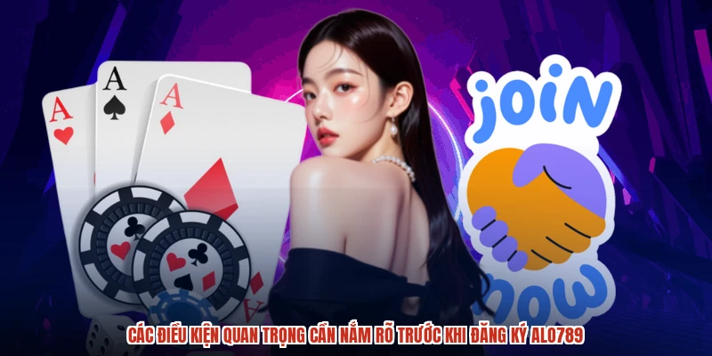 Các điều kiện quan trọng cần nắm rõ trước khi đăng ký ALO789