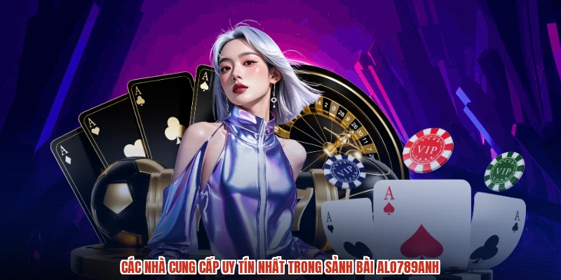 Các nhà cung cấp uy tín nhất trong sảnh bài ALO789anh