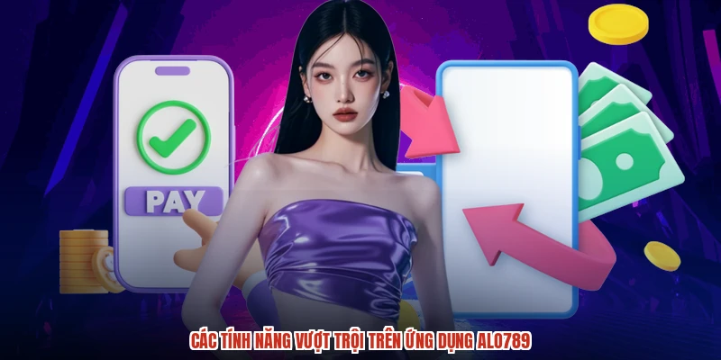 Các tính năng vượt trội trên ứng dụng ALO789