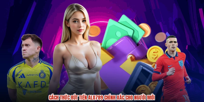 Cách thức rút tiền ALO789 chính xác cho người mới