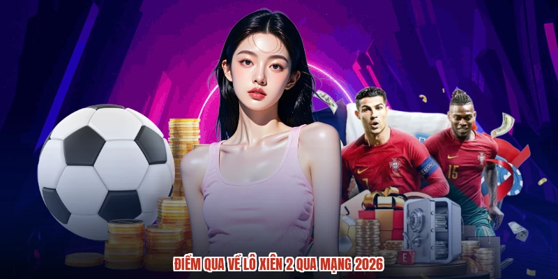 Điểm qua về lô xiên 2 qua mạng 2026