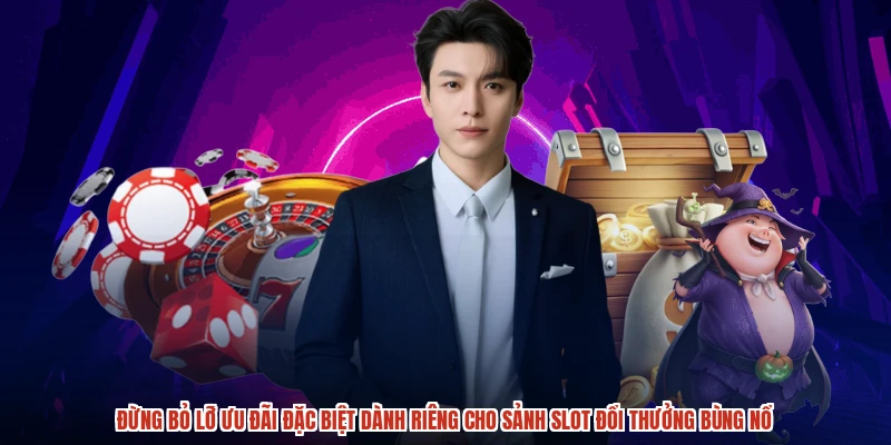 Đừng bỏ lỡ ưu đãi đặc biệt dành riêng cho sảnh slot đổi thưởng bùng nổ