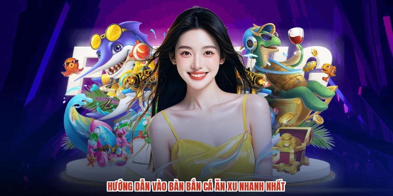 Hướng dẫn vào bàn bắn cá ăn xu nhanh nhất