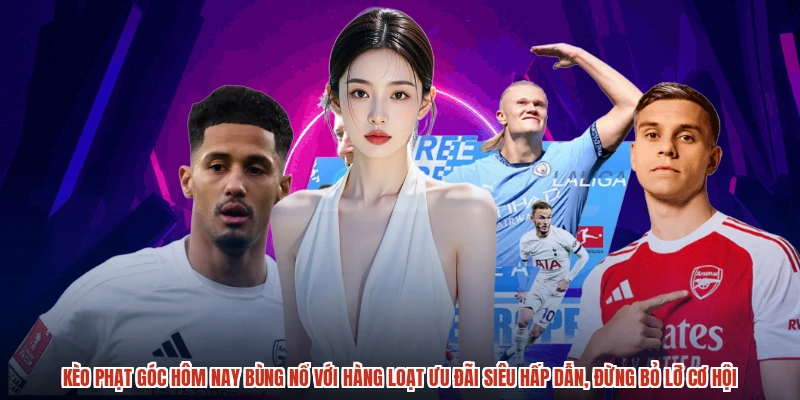 Kèo phạt góc hôm nay bùng nổ với hàng loạt ưu đãi siêu hấp dẫn, đừng bỏ lỡ cơ hội