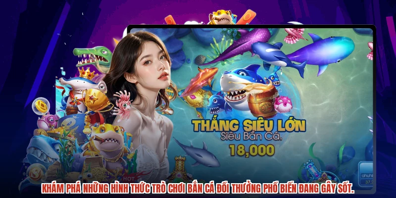 Khám phá những hình thức trò chơi bắn cá đổi thưởng phổ biến đang gây sốt.