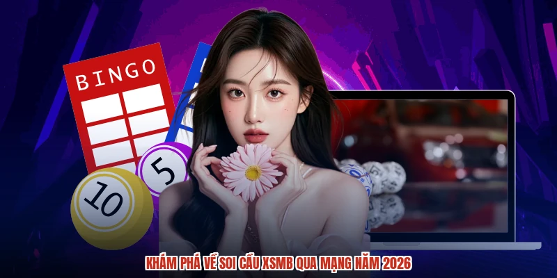 Khám phá về soi cầu XSMB qua mạng năm 2026