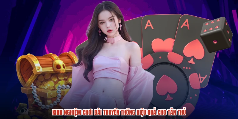 Kinh nghiệm chơi bài truyền thống hiệu quả cho tân thủ