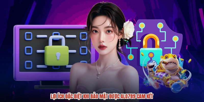 Lợi ích đặc biệt khi bảo mật được ALO789 cam kết