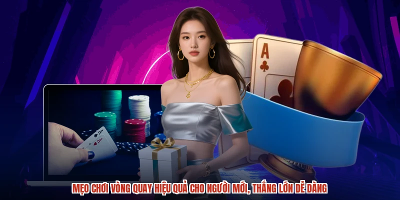 Mẹo chơi vòng quay hiệu quả cho người mới, thắng lớn dễ dàng
