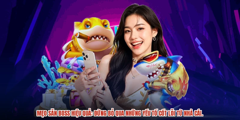 Mẹo săn boss hiệu quả: Đừng bỏ qua những yếu tố cốt lõi từ nhà cái.