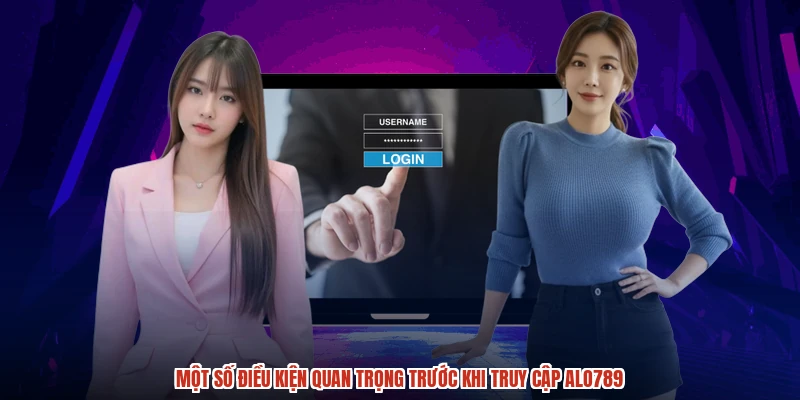 Một số điều kiện quan trọng trước khi truy cập ALO789