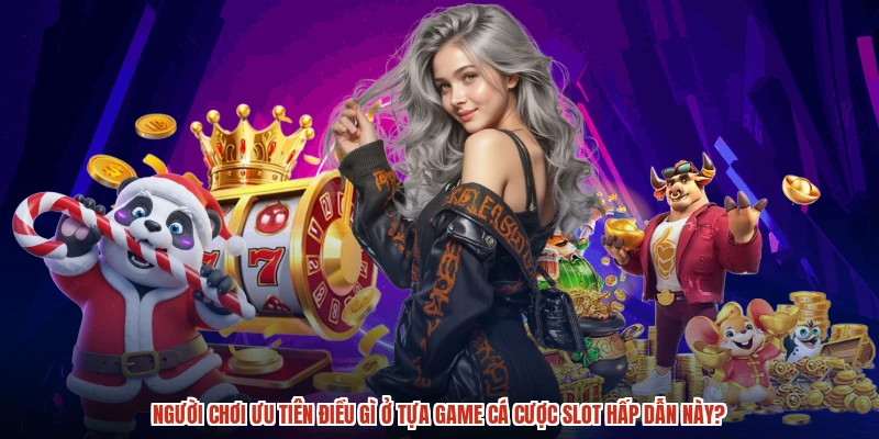 Người chơi ưu tiên điều gì ở tựa game cá cược slot hấp dẫn này?