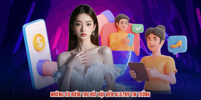 Những ưu điểm thu hút hội viên ALO789 tin tưởng