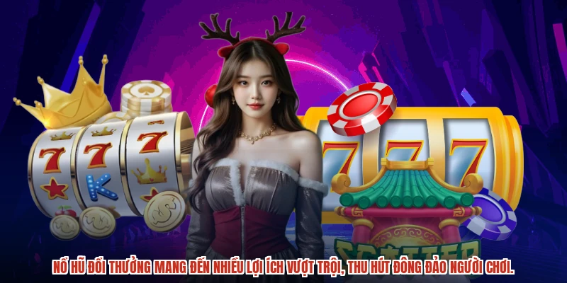 Nổ hũ đổi thưởng mang đến nhiều lợi ích vượt trội, thu hút đông đảo người chơi.