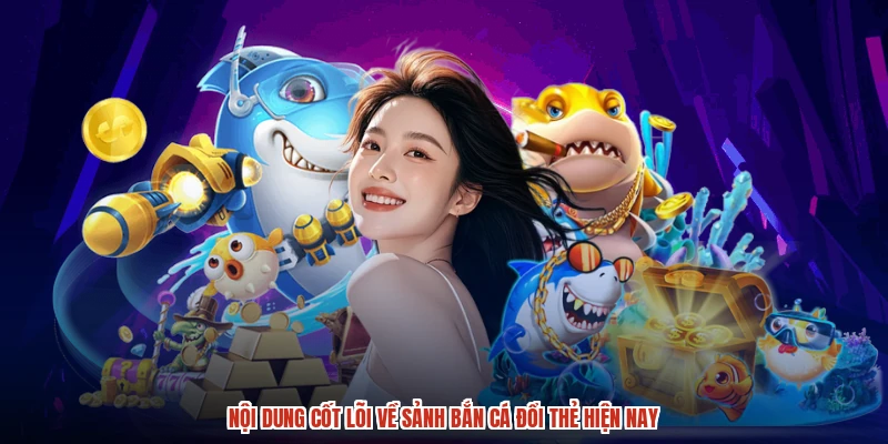 Nội dung cốt lõi về sảnh bắn cá đổi thẻ hiện nay