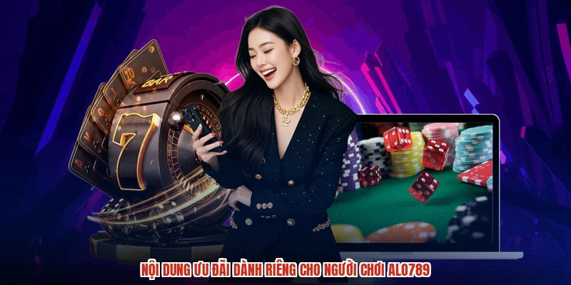 Nội dung ưu đãi dành riêng cho người chơi ALO789