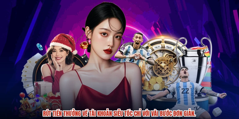Rút tiền thưởng về tài khoản siêu tốc chỉ với vài bước đơn giản.