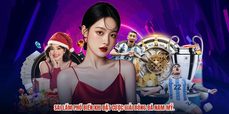 Sai lầm phổ biến khi đặt cược giải bóng đá nam mỹ.