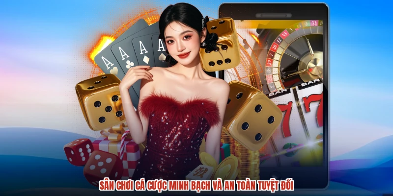 Sân chơi cá cược minh bạch và an toàn tuyệt đối