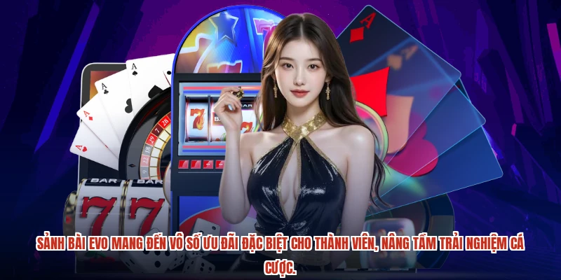 Sảnh bài EVO mang đến vô số ưu đãi đặc biệt cho thành viên, nâng tầm trải nghiệm cá cược.
