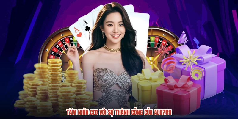 Tầm nhìn CEO với sự thành công của ALO789