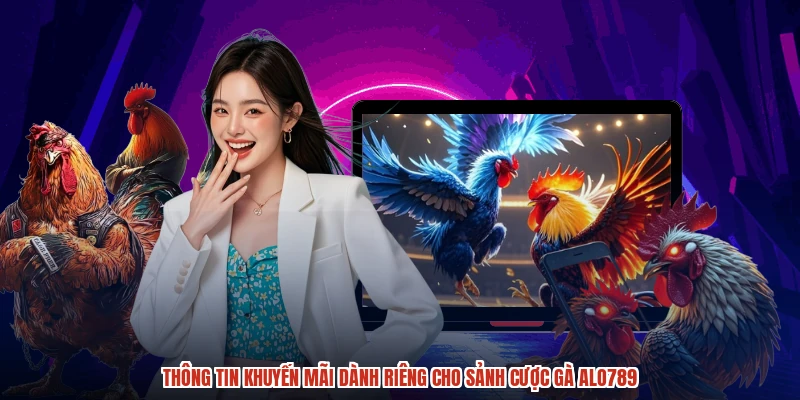 Thông tin khuyến mãi dành riêng cho sảnh cược gà ALO789