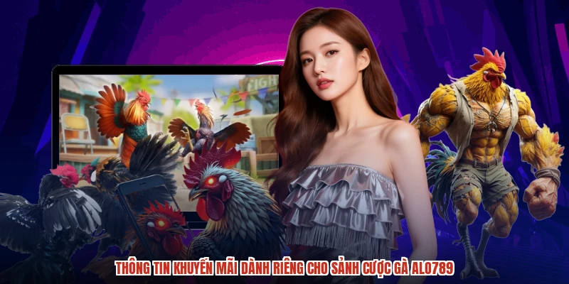 Thông tin khuyến mãi dành riêng cho sảnh cược gà ALO789