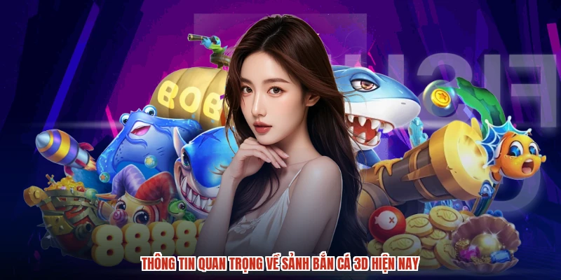 Thông tin quan trọng về sảnh bắn cá 3D hiện nay