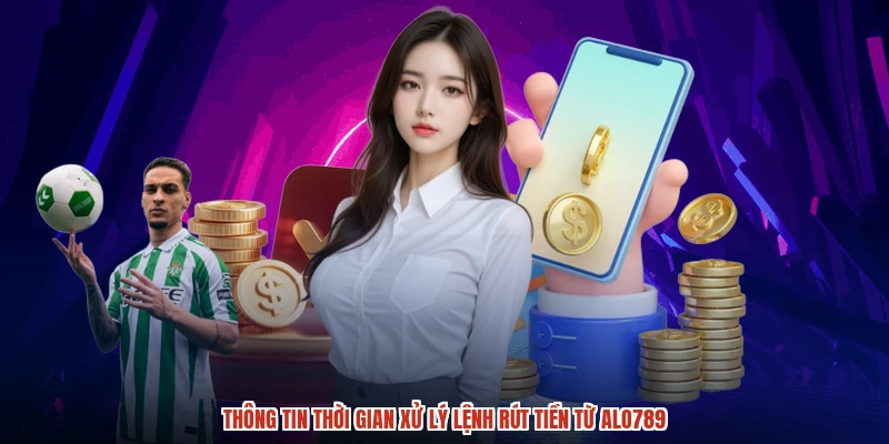 Thông tin thời gian xử lý lệnh rút tiền từ ALO789